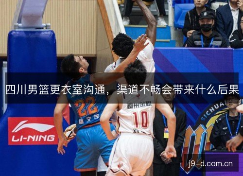 四川男篮更衣室沟通，渠道不畅会带来什么后果